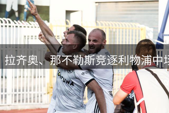 拉齐奥、那不勒斯竞逐利物浦中场新星埃利奥特